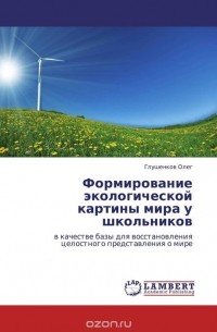Олег Глушенков - Формирование экологической картины мира у школьников
