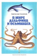 Святослав Сахарнов - В мире дельфина и осьминога