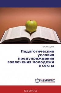 Татьяна Мухина - Педагогические условия предупреждения вовлечения молодежи в секты
