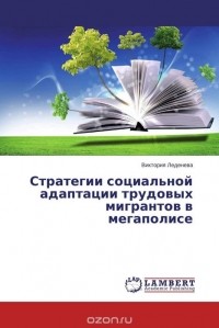 Виктория Леденева - Стратегии социальной адаптации трудовых мигрантов в мегаполисе