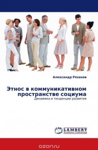 Александр Рязанов - Этнос в коммуникативном пространстве социума