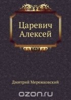 Дмитрий Сергеевич Мережковский - Царевич Алексей