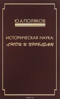 Ю. А. Поляков - Историческая наука. Люди и проблемы