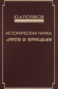 Ю. А. Поляков - Историческая наука. Люди и проблемы