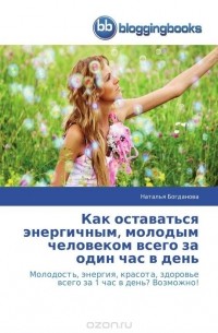Наталья Богданова - Как оставаться энергичным, молодым человеком всего за один час в день