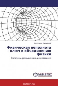 Александр Каминский - Физическая неполнота - ключ к объединению физики