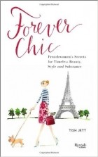 Tish Jett - Forever Chic: Frenchwomen&#039;s Secrets for Timeless Beauty, Style, and Substance