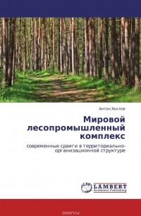 Антон Хохлов - Мировой лесопромышленный комплекс