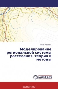 Юрий Архипов - Моделирование региональной системы расселения: теория и методы