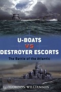Гордон Уильямсон - U-boats vs Destroyer Escorts: The Battle of the Atlantic