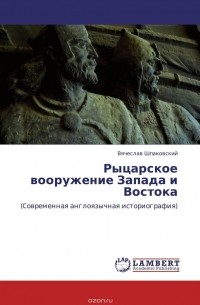 Вячеслав Шпаковский - Рыцарское вооружение Запада и Востока