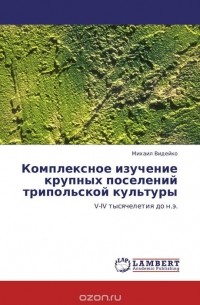 Михаил Видейко - Комплексное изучение крупных поселений трипольской культуры