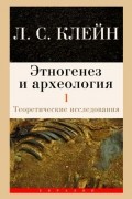 Лев Клейн - Этногенез и археология. Том 1. Теоретические исследования