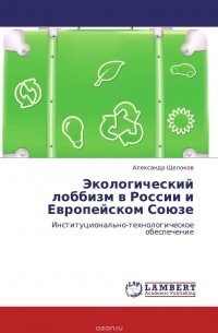 Александр Щелоков - Экологический лоббизм в России и Европейском Союзе