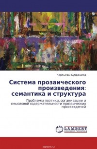 Карлыгаш Кубдашева - Система прозаического произведения: семантика и структура