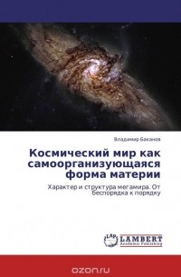 Владимир Баканов - Космический мир как самоорганизующаяся форма материи