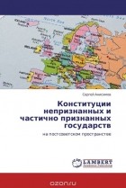 Сергей Анисимов - Конституции непризнанных и частично признанных государств