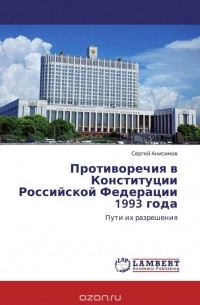 Сергей Анисимов - Противоречия в Конституции Российской Федерации 1993 года
