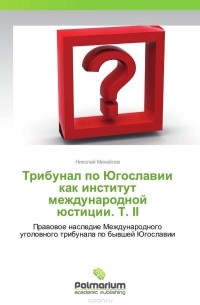 Николай Михайлов - Трибунал по Югославии как институт международной юстиции. Т. II