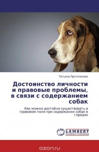 Татьяна Протопопова - Достоинство личности и правовые проблемы, в связи с содержанием собак