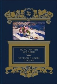 К. А. Коровин - Рассказы о любви к людям