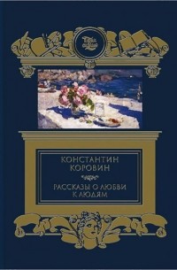 К. А. Коровин - Рассказы о любви к людям