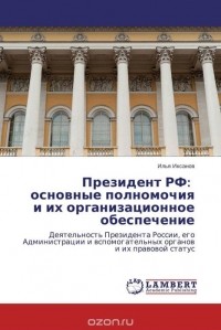 Илья Иксанов - Президент РФ: основные полномочия и их организационное обеспечение