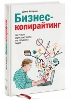 Денис Каплунов - Бизнес-копирайтинг. Как писать серьезные тексты для серьезных людей