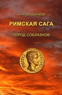 Игорь Евтишенков - Римская сага. Том I. Город соблазнов