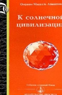Омраам Микаэль Айванхов  - К Солнечной Цивилизации