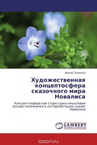 Ирина Ткаченко - Художественная концептосфера сказочного мира Новалиса