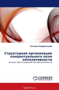 Татьяна Лаврентьева - Структурная организация концептуального поля оппозитивности