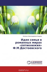 Наталья Александровна Кладова - Идея семьи в романных мирах «пятикнижия» Ф.М.Достоевского