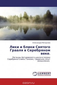 Александра Матрусова - Лики и блики Святого Грааля в Серебряном веке.