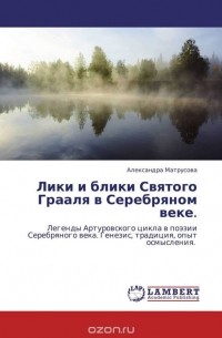 Александра Матрусова - Лики и блики Святого Грааля в Серебряном веке.