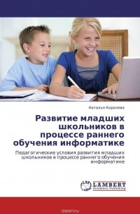 Наталья Королева - Развитие младших школьников в процессе раннего обучения информатике