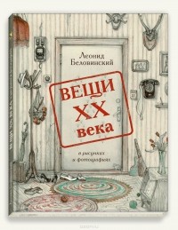 Леонид Беловинский - Вещи XX века в рисунках и фотографиях