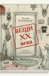 Леонид Беловинский - Вещи XX века в рисунках и фотографиях