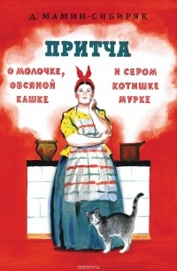 Дмитрий Мамин-Сибиряк - Притча о молочке, овсяной кашке и сером котишке Мурке