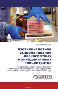 Павел Александров - Азотнокислотное выщелачивание низкосортных молибденитовых концентратов
