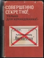 В. И. Дашичев - &quot;Совершенно секретно! Только для командования!&quot; Стратегия фашистской Германии в войне против СССР. Документы и материалы