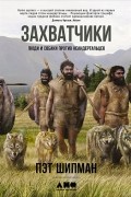Пэт Шипман - Захватчики. Люди и собаки против неандертальцев