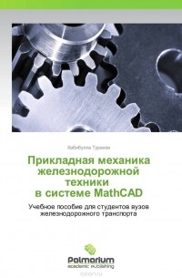 Хабибулла Туранов - Прикладная механика железнодорожной техники   в системе MathCAD