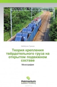 Хабибулла Туранов - Теория крепления твёрдотельного груза на открытом подвижном составе