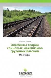 Хабибулла Туранов - Элементы теории клиновых механизмов грузовых вагонов