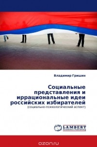 Владимир Гришин - Социальные представления и иррациональные идеи российских избирателей