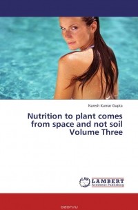 Naresh Kumar Gupta - Nutrition to plant comes from space and not soil Volume Three