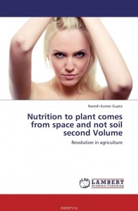 Naresh Kumar Gupta - Nutrition to plant comes from space and not soil second Volume