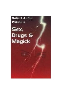 Роберт Антон Уилсон - Секс, наркотики и магика