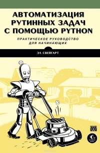 Эл Свейгарт - Автоматизация рутинных задач с помощью Python: практическое руководство для начинающих